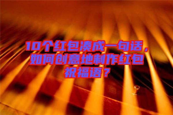 10個(gè)紅包湊成一句話，如何創(chuàng)意地制作紅包祝福語？