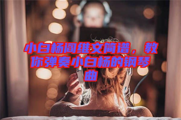 小白楊閻維文簡譜，教你彈奏小白楊的鋼琴曲