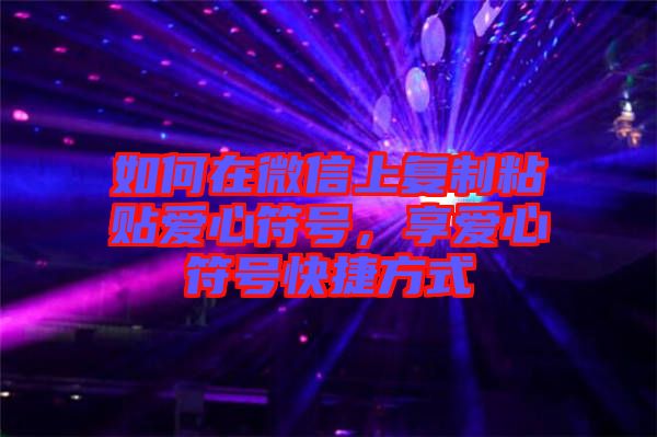 如何在微信上復(fù)制粘貼愛心符號(hào)，享愛心符號(hào)快捷方式