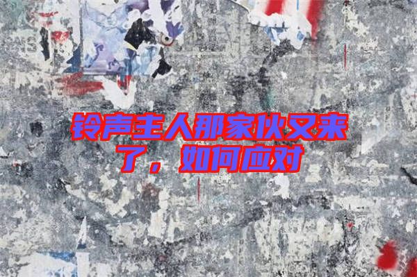 鈴聲主人那家伙又來了，如何應(yīng)對(duì)