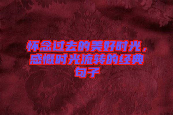 懷念過去的美好時光，感慨時光流轉(zhuǎn)的經(jīng)典句子