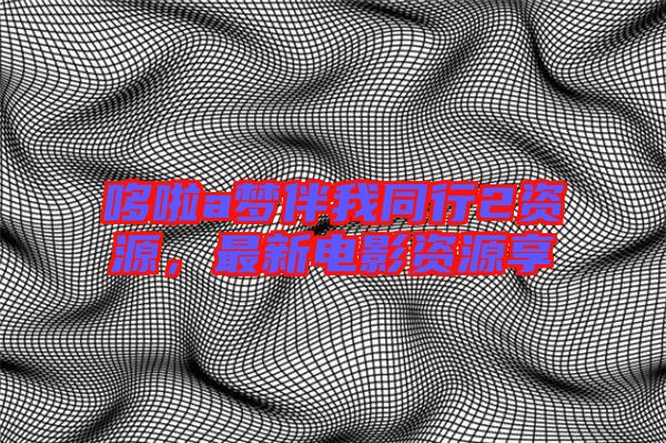 哆啦a夢伴我同行2資源，最新電影資源享