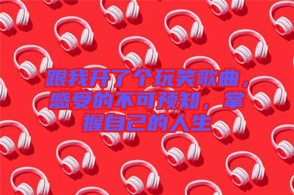 跟我開了個(gè)玩笑歌曲，感受的不可預(yù)知，掌握自己的人生