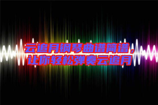 云追月鋼琴曲譜簡譜，讓你輕松彈奏云追月