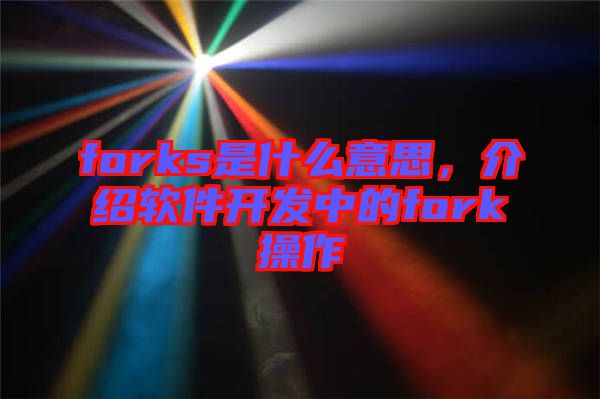 forks是什么意思，介紹軟件開發(fā)中的fork操作