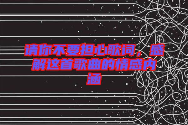 請你不要擔(dān)心歌詞，感解這首歌曲的情感內(nèi)涵