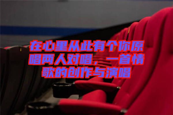 在心里從此有個(gè)你原唱兩人對(duì)唱，一首情歌的創(chuàng)作與演唱