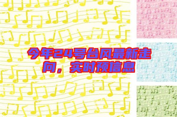 今年24號臺風(fēng)最新走向，實(shí)時(shí)預(yù)信息