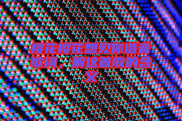 櫻花櫻花想見你諧音歌詞，解這首歌的含義