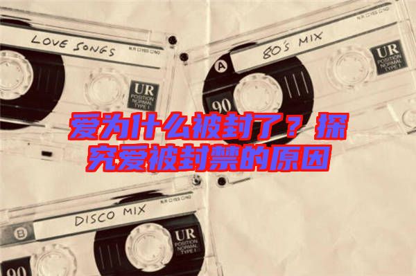 愛為什么被封了？探究愛被封禁的原因