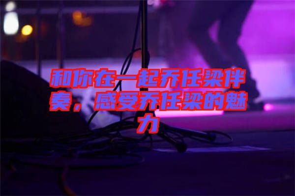 和你在一起喬任梁伴奏，感受喬任梁的魅力