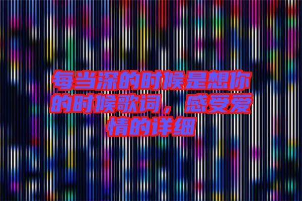 每當(dāng)深的時(shí)候是想你的時(shí)候歌詞，感受愛情的詳細(xì)