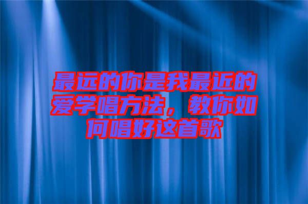 最遠(yuǎn)的你是我最近的愛(ài)學(xué)唱方法，教你如何唱好這首歌