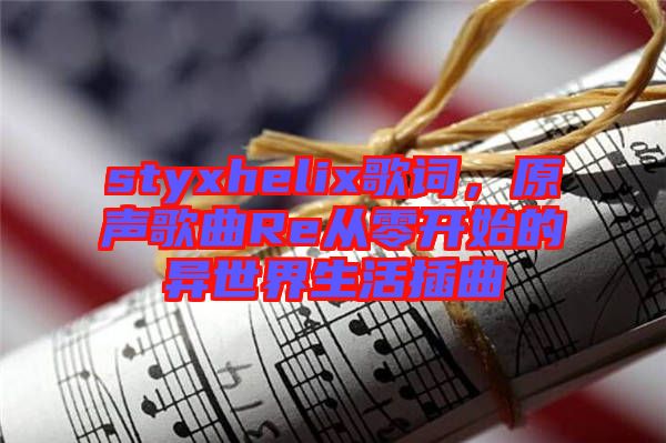 styxhelix歌詞，原聲歌曲Re從零開始的異世界生活插曲