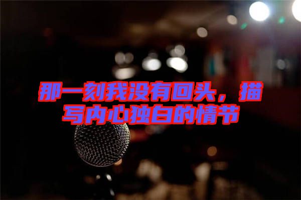 那一刻我沒有回頭，描寫內(nèi)心獨白的情節(jié)