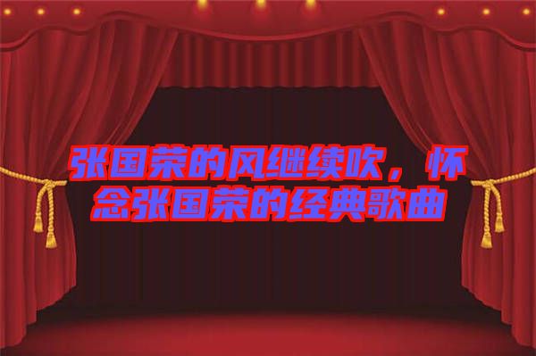 張國榮的風繼續(xù)吹，懷念張國榮的經典歌曲