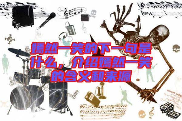 嫣然一笑的下一句是什么，介紹嫣然一笑的含義和來源