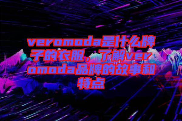 veromoda是什么牌子的衣服，了解veromoda品牌的故事和特點