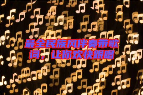 最全民族風(fēng)伴奏帶歌詞，讓你歡快跟唱
