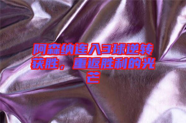 阿森納連入3球逆轉(zhuǎn)獲勝，重返勝利的光芒