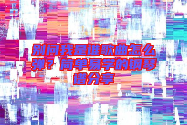 別問我是誰歌曲怎么彈？簡單易學(xué)的鋼琴譜分享