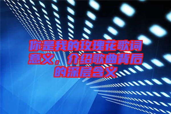 你是我的玫瑰花歌詞意義，介紹歌曲背后的深層含義