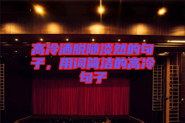 高冷灑脫隨淡然的句子，用詞簡潔的高冷句子