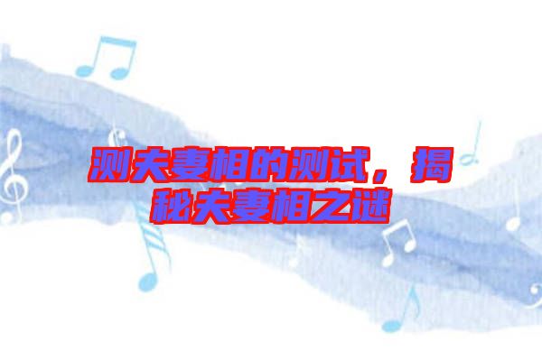 測夫妻相的測試，揭秘夫妻相之謎