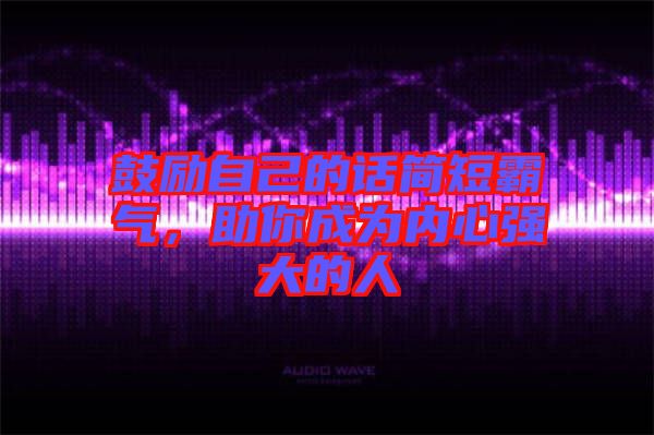 鼓勵自己的話簡短霸氣，助你成為內(nèi)心強大的人
