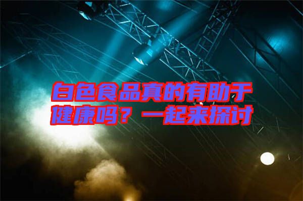 白色食品真的有助于健康嗎？一起來(lái)探討
