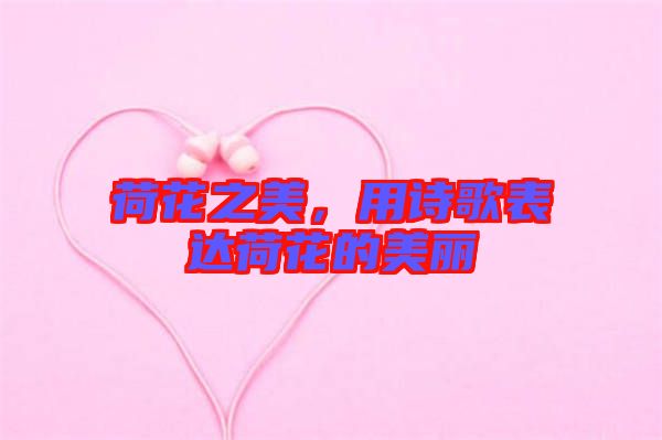 荷花之美，用詩歌表達(dá)荷花的美麗