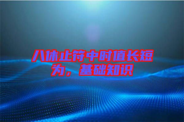 八休止符中時(shí)值長短為，基礎(chǔ)知識(shí)