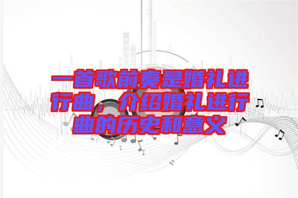一首歌前奏是婚禮進(jìn)行曲，介紹婚禮進(jìn)行曲的歷史和意義
