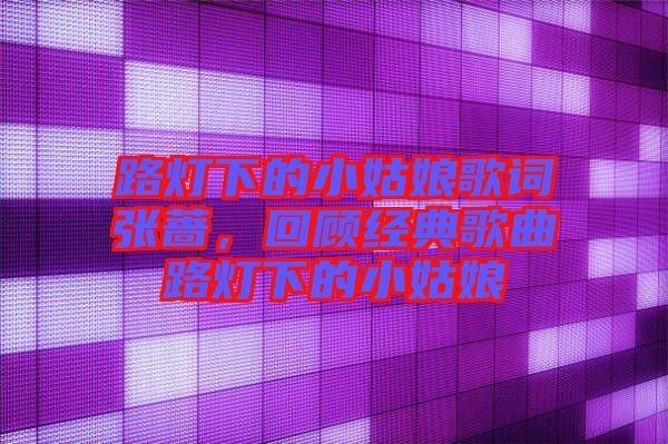 路燈下的小姑娘歌詞張薔，回顧經(jīng)典歌曲路燈下的小姑娘