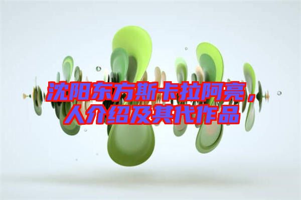 沈陽東方斯卡拉阿亮，人介紹及其代作品