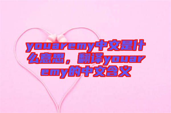youaremy中文是什么意思，翻譯youaremy的中文含義