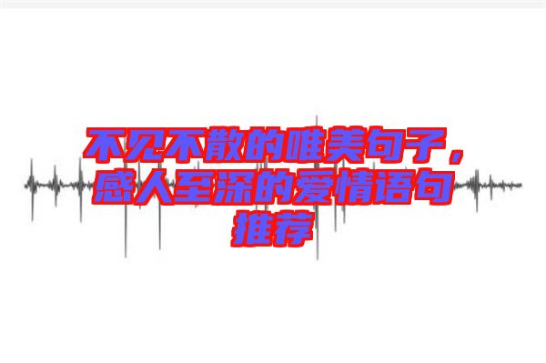 不見不散的唯美句子，感人至深的愛情語句推薦