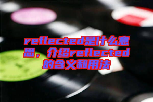 reflected是什么意思，介紹reflected的含義和用法