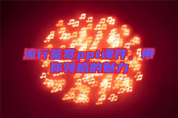 流行鑒賞ppt課件，帶你領(lǐng)略的魅力