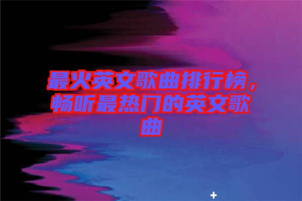 最火英文歌曲排行榜，暢聽最熱門的英文歌曲