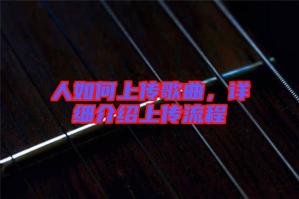人如何上傳歌曲，詳細(xì)介紹上傳流程