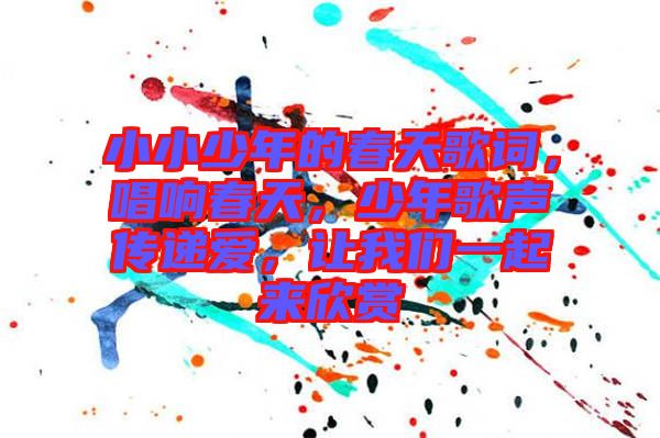 小小少年的春天歌詞，唱響春天，少年歌聲傳遞愛，讓我們一起來欣賞