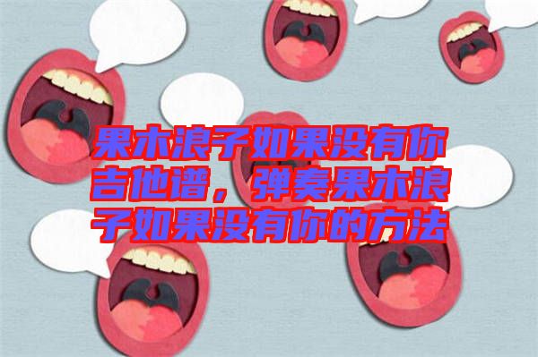 果木浪子如果沒有你吉他譜，彈奏果木浪子如果沒有你的方法