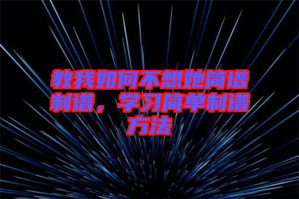 教我如何不想她簡(jiǎn)譜制譜，學(xué)習(xí)簡(jiǎn)單制譜方法