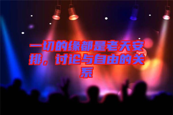 一切的緣都是老天安排，討論與自由的關系