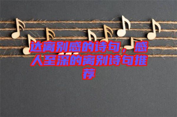 達(dá)離別感的詩(shī)句，感人至深的離別詩(shī)句推薦