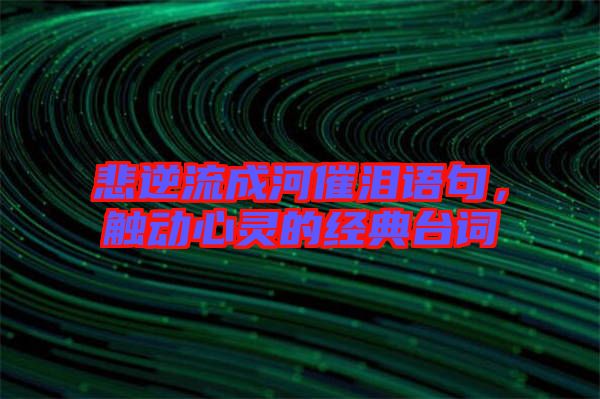 悲逆流成河催淚語句，觸動心靈的經(jīng)典臺詞