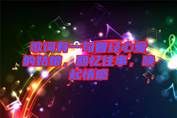 歌詞有一句曾經(jīng)心愛(ài)的姑娘，回憶往事，喚起情感