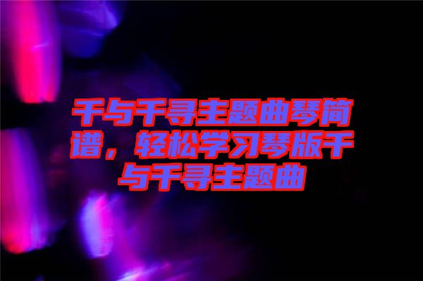千與千尋主題曲琴簡譜，輕松學(xué)習(xí)琴版千與千尋主題曲