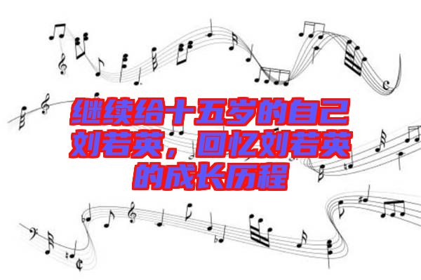 繼續(xù)給十五歲的自己劉若英，回憶劉若英的成長歷程